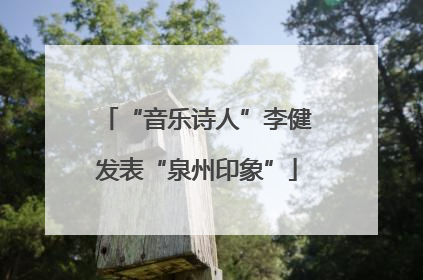 “音乐诗人”李健发表“泉州印象”