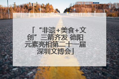 “非遗+美食+文创”三箭齐发 德阳元素亮相第二十一届深圳文博会