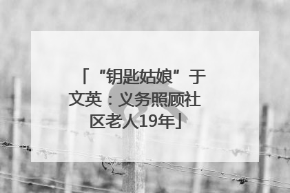 “钥匙姑娘”于文英：义务照顾社区老人19年