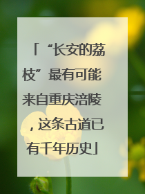 “长安的荔枝”最有可能来自重庆涪陵，这条古道已有千年历史