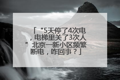 “5天停了4次电，电梯里关了3次人”北京一新小区频繁断电，咋回事？