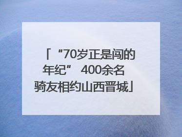 “70岁正是闯的年纪” 400余名骑友相约山西晋城