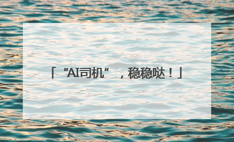 “AI司机”，稳稳哒！