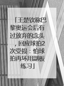 王楚钦称巴黎奥运会后有过放弃的念头，回应球拍2次受损：怕球拍再坏用副板练习