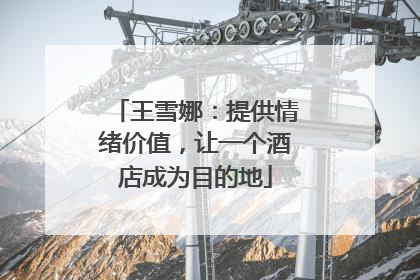 王雪娜：提供情绪价值，让一个酒店成为目的地