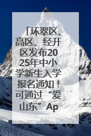 环翠区、高区、经开区发布2025年中小学新生入学报名通知！可通过“爱山东”App办理！