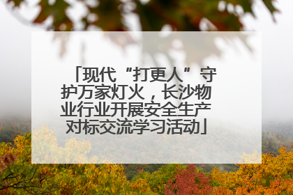 现代“打更人”守护万家灯火，长沙物业行业开展安全生产对标交流学习活动