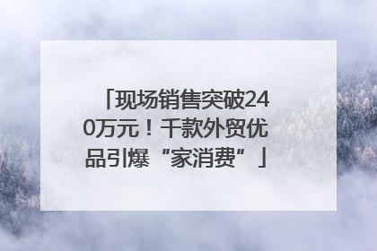 现场销售突破240万元！千款外贸优品引爆“家消费”