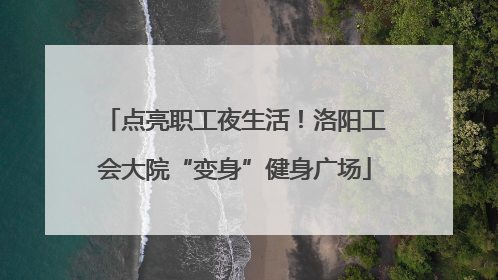 点亮职工夜生活！洛阳工会大院“变身”健身广场