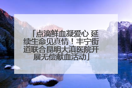 点滴鲜血凝爱心 延续生命见真情！丰宁街道联合昆明大滇医院开展无偿献血活动