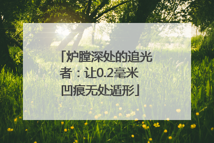 炉膛深处的追光者：让0.2毫米凹痕无处遁形