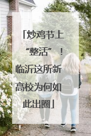 炒鸡节上“整活”！临沂这所新高校为何如此出圈