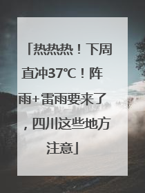 热热热！下周直冲37℃！阵雨+雷雨要来了，四川这些地方注意