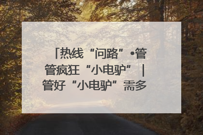 热线“问路”•管管疯狂“小电驴”｜管好“小电驴”需多部门形成合力