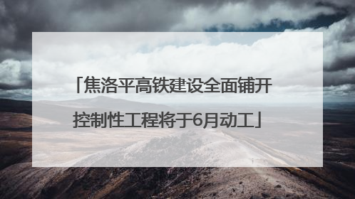 焦洛平高铁建设全面铺开 控制性工程将于6月动工