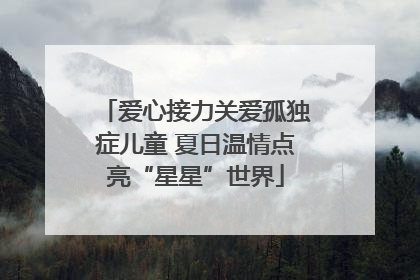 爱心接力关爱孤独症儿童 夏日温情点亮“星星”世界