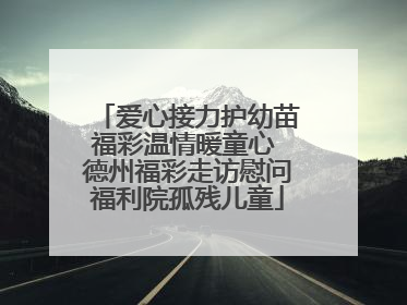 爱心接力护幼苗福彩温情暖童心 德州福彩走访慰问福利院孤残儿童