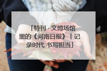 特刊 · 文博场馆里的《河南日报》丨记录时代 书写担当
