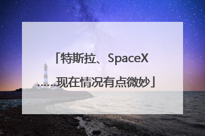 特斯拉、SpaceX……现在情况有点微妙