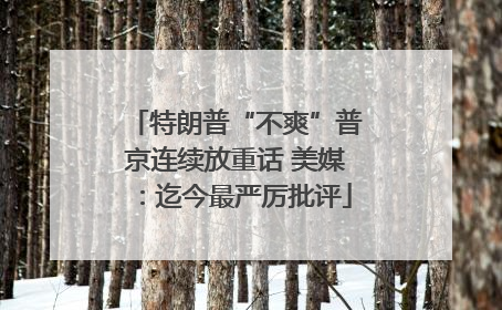 特朗普“不爽”普京连续放重话 美媒：迄今最严厉批评