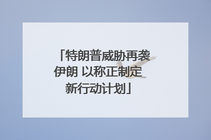 特朗普威胁再袭伊朗 以称正制定新行动计划