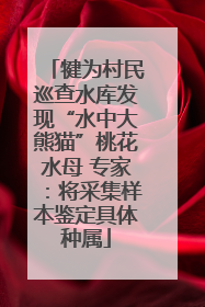 犍为村民巡查水库发现“水中大熊猫”桃花水母 专家：将采集样本鉴定具体种属