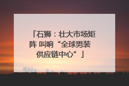 石狮：壮大市场矩阵 叫响“全球男装供应链中心”
