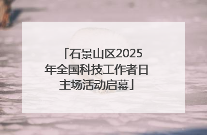 石景山区2025年全国科技工作者日主场活动启幕