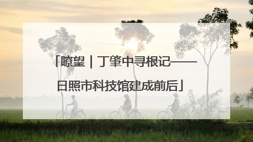 瞭望｜丁肇中寻根记——日照市科技馆建成前后