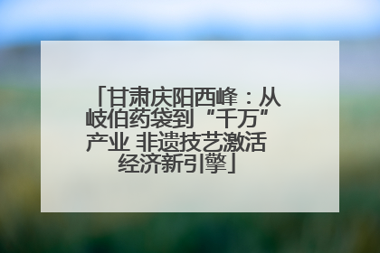 甘肃庆阳西峰：从岐伯药袋到“千万”产业 非遗技艺激活经济新引擎