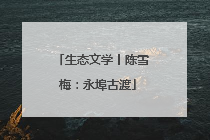 生态文学丨陈雪梅：永埠古渡
