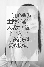用色彩为童悦空间注入活力！这个“六一”，在浦东让爱心接续