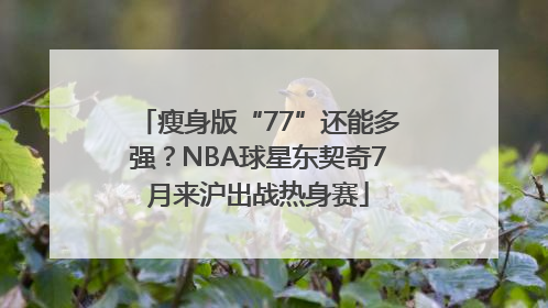 瘦身版“77”还能多强？NBA球星东契奇7月来沪出战热身赛