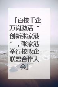 百校千企万岗激活“创新张家港”，张家港举行校政企联盟合作大会