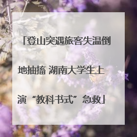 登山突遇旅客失温倒地抽搐 湖南大学生上演“教科书式”急救