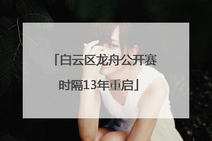 白云区龙舟公开赛时隔13年重启