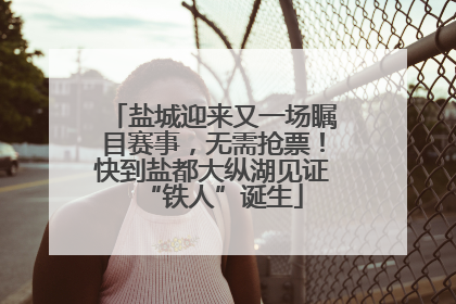 盐城迎来又一场瞩目赛事，无需抢票！快到盐都大纵湖见证“铁人”诞生