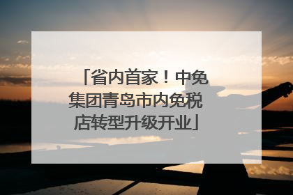 省内首家！中免集团青岛市内免税店转型升级开业