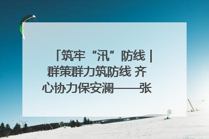 筑牢“汛”防线｜群策群力筑防线 齐心协力保安澜——张家界高新区上下众志成城迎战汛情