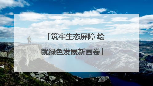 筑牢生态屏障 绘就绿色发展新画卷