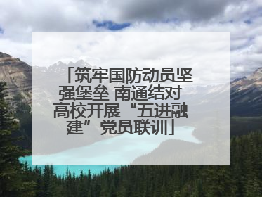 筑牢国防动员坚强堡垒 南通结对高校开展“五进融建”党员联训