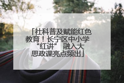 社科普及赋能红色教育！长宁区中小学 “红讲” 融入大思政课亮点频出