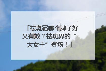 祛斑霜哪个牌子好又有效？祛斑界的“大女主”登场！