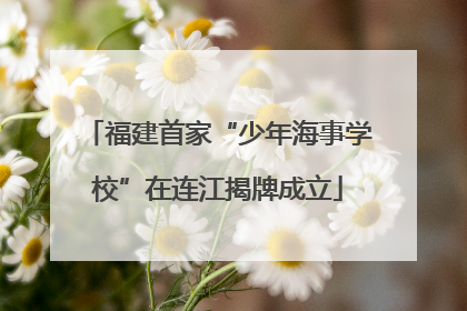 福建首家“少年海事学校”在连江揭牌成立