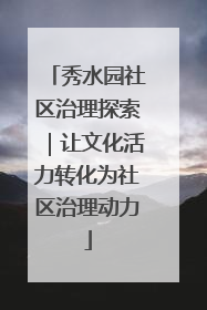 秀水园社区治理探索｜让文化活力转化为社区治理动力