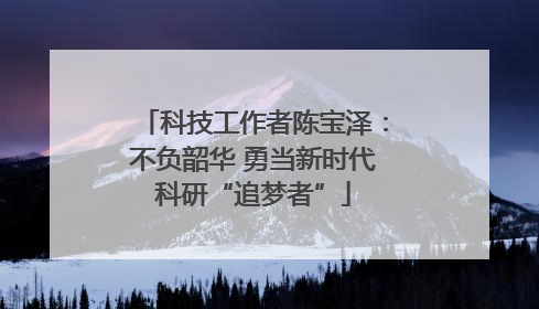 科技工作者陈宝泽：不负韶华 勇当新时代科研“追梦者”