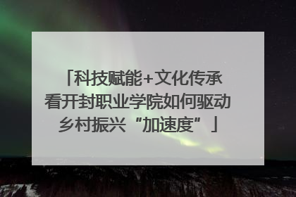 科技赋能+文化传承 看开封职业学院如何驱动乡村振兴“加速度”