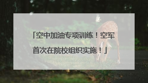 空中加油专项训练！空军首次在院校组织实施！