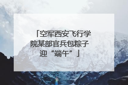 空军西安飞行学院某部官兵包粽子迎“端午”