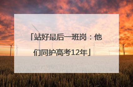站好最后一班岗：他们同护高考12年